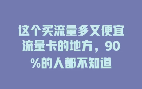 这个买流量多又便宜流量卡的地方，90%的人都不知道