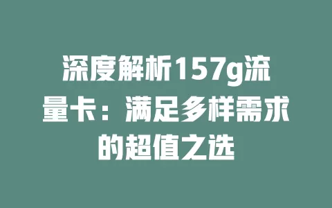 深度解析157g流量卡：满足多样需求的超值之选