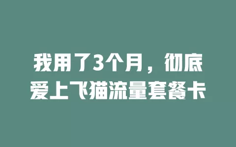 我用了3个月，彻底爱上飞猫流量套餐卡
