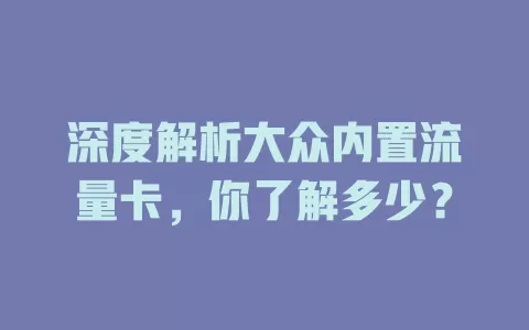 深度解析大众内置流量卡，你了解多少？