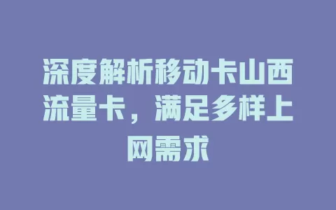 深度解析移动卡山西流量卡，满足多样上网需求