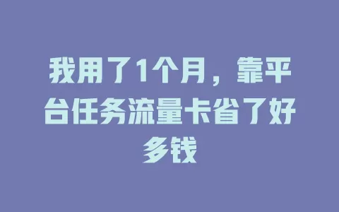 我用了1个月，靠平台任务流量卡省了好多钱