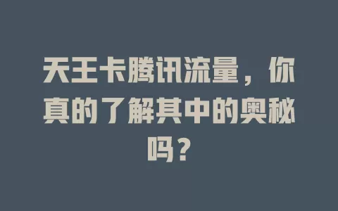 天王卡腾讯流量，你真的了解其中的奥秘吗？