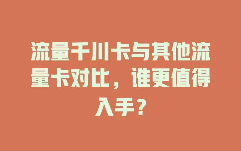 流量千川卡与其他流量卡对比，谁更值得入手？