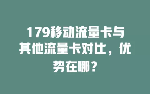 179移动流量卡与其他流量卡对比，优势在哪？