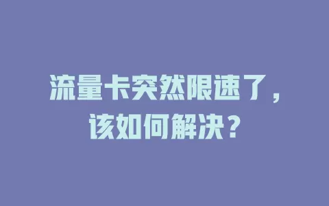 流量卡突然限速了，该如何解决？