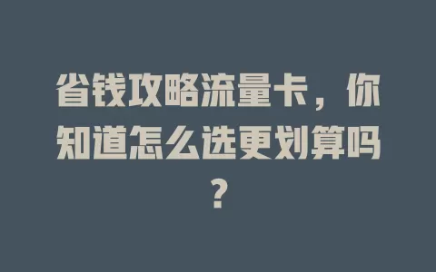 省钱攻略流量卡，你知道怎么选更划算吗？