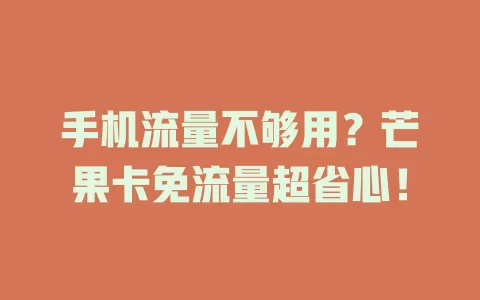 手机流量不够用？芒果卡免流量超省心！