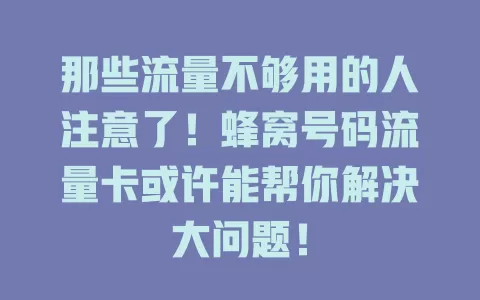 那些流量不够用的人注意了！蜂窝号码流量卡或许能帮你解决大问题！