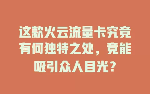 这款火云流量卡究竟有何独特之处，竟能吸引众人目光？