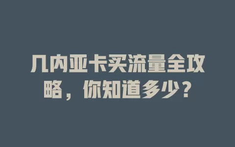 几内亚卡买流量全攻略，你知道多少？