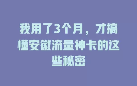 我用了3个月，才搞懂安徽流量神卡的这些秘密