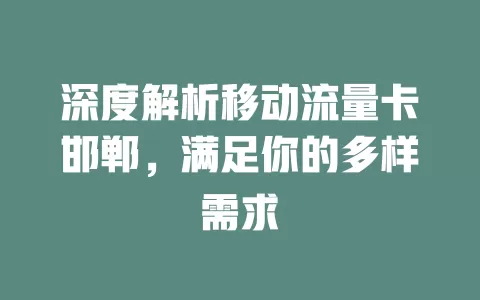 深度解析移动流量卡邯郸，满足你的多样需求