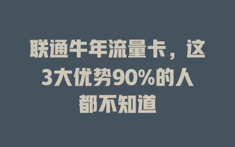 联通牛年流量卡，这3大优势90%的人都不知道