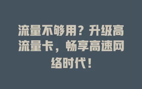 流量不够用？升级高流量卡，畅享高速网络时代！