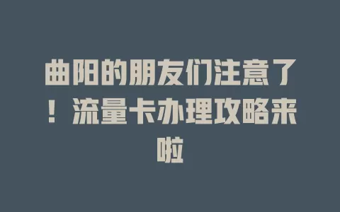 曲阳的朋友们注意了！流量卡办理攻略来啦