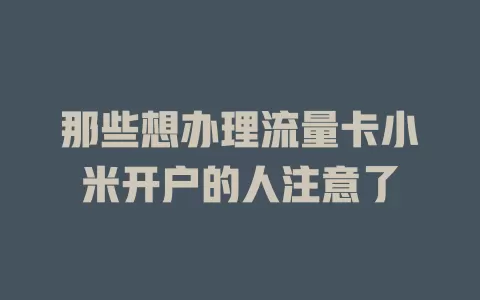 那些想办理流量卡小米开户的人注意了