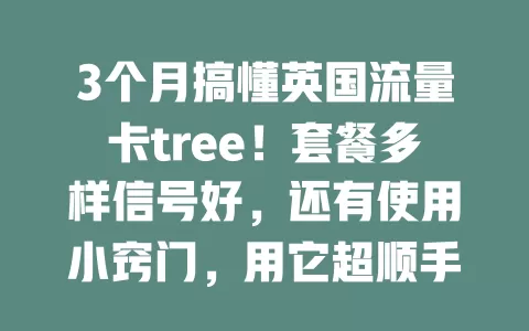 3个月搞懂英国流量卡tree！套餐多样信号好，还有使用小窍门，用它超顺手，告别流量困扰