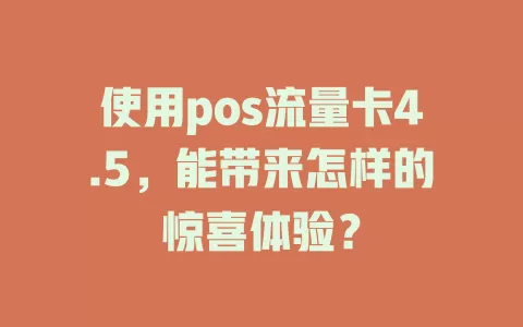 使用pos流量卡4.5，能带来怎样的惊喜体验？