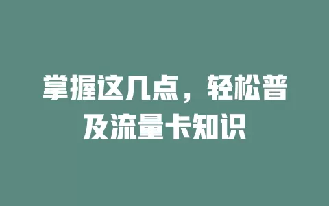 掌握这几点，轻松普及流量卡知识