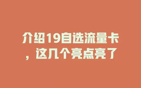 介绍19自选流量卡，这几个亮点亮了