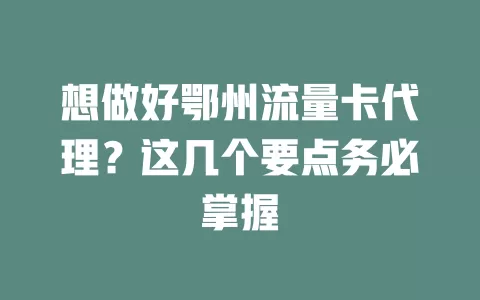 想做好鄂州流量卡代理？这几个要点务必掌握