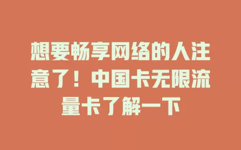 想要畅享网络的人注意了！中国卡无限流量卡了解一下