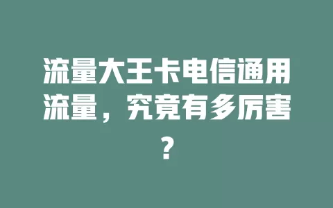 流量大王卡电信通用流量，究竟有多厉害？