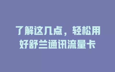 了解这几点，轻松用好舒兰通讯流量卡
