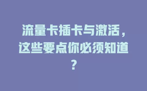 流量卡插卡与激活，这些要点你必须知道？