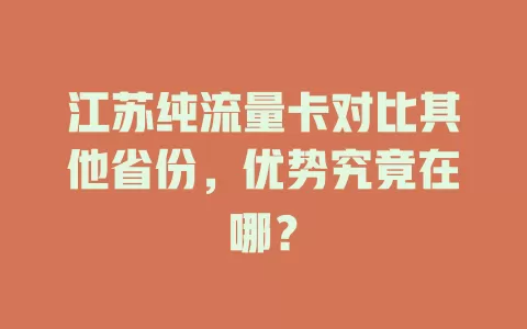 江苏纯流量卡对比其他省份，优势究竟在哪？
