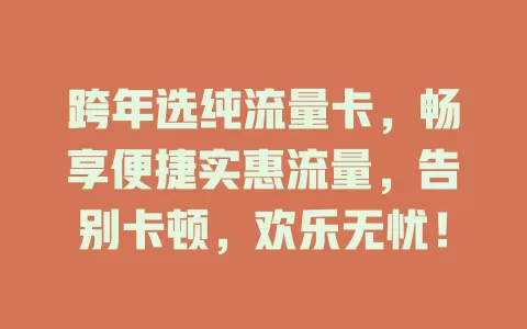跨年选纯流量卡，畅享便捷实惠流量，告别卡顿，欢乐无忧！