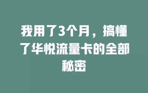 我用了3个月，搞懂了华悦流量卡的全部秘密
