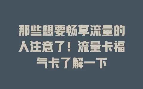 那些想要畅享流量的人注意了！流量卡福气卡了解一下