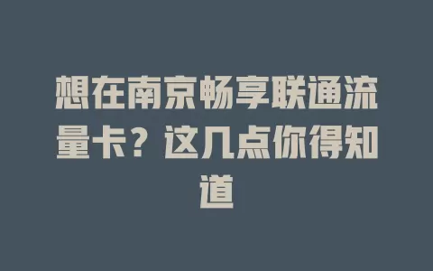 想在南京畅享联通流量卡？这几点你得知道