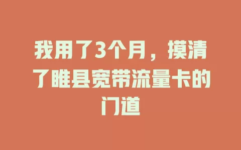 我用了3个月，摸清了睢县宽带流量卡的门道