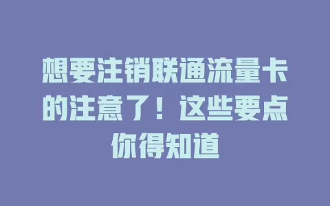 想要注销联通流量卡的注意了！这些要点你得知道