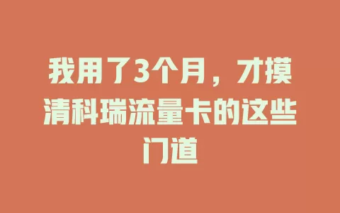 我用了3个月，才摸清科瑞流量卡的这些门道