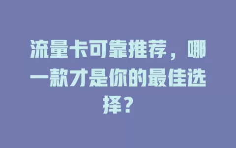 流量卡可靠推荐，哪一款才是你的最佳选择？