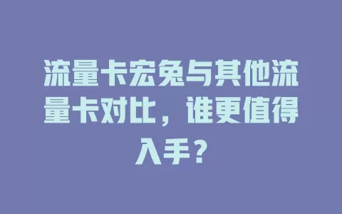 流量卡宏兔与其他流量卡对比，谁更值得入手？