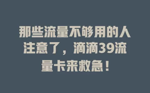 那些流量不够用的人注意了，滴滴39流量卡来救急！