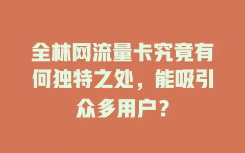 全林网流量卡究竟有何独特之处，能吸引众多用户？