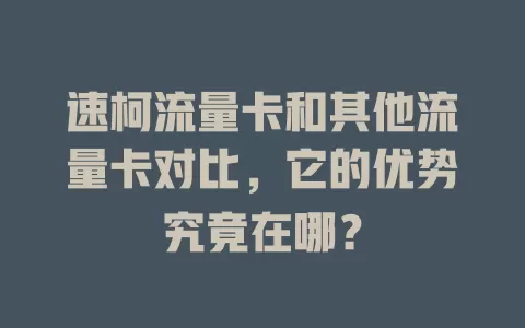 速柯流量卡和其他流量卡对比，它的优势究竟在哪？