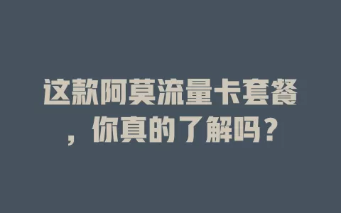 这款阿莫流量卡套餐，你真的了解吗？