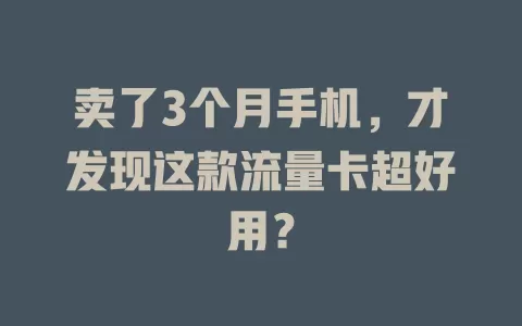 卖了3个月手机，才发现这款流量卡超好用？