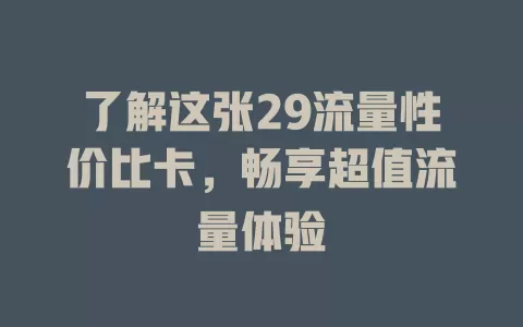 了解这张29流量性价比卡，畅享超值流量体验
