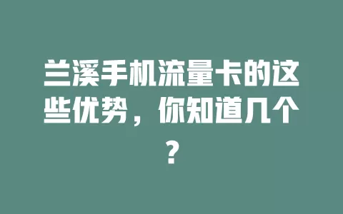 兰溪手机流量卡的这些优势，你知道几个？