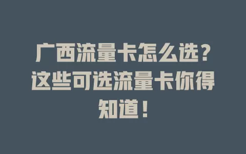 广西流量卡怎么选？这些可选流量卡你得知道！