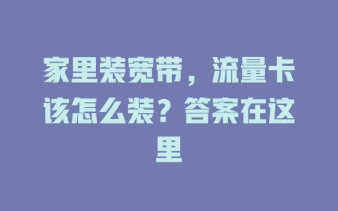 家里装宽带，流量卡该怎么装？答案在这里