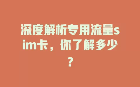 深度解析专用流量sim卡，你了解多少？